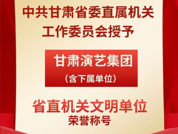 喜報(bào)！甘肅演藝集團(tuán)（含下屬單位）榮獲“省直機(jī)關(guān)文明單位”榮譽(yù)稱(chēng)號(hào)